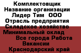 Комплектовщик › Название организации ­ Лидер Тим, ООО › Отрасль предприятия ­ Складское хозяйство › Минимальный оклад ­ 30 000 - Все города Работа » Вакансии   . Краснодарский край,Армавир г.